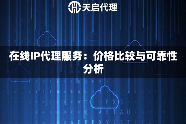 在線IP代理服務：價格比較與可靠性分析
