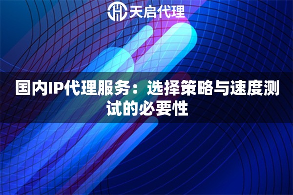 國內IP代理服務：選擇策略與速度測試的必要性