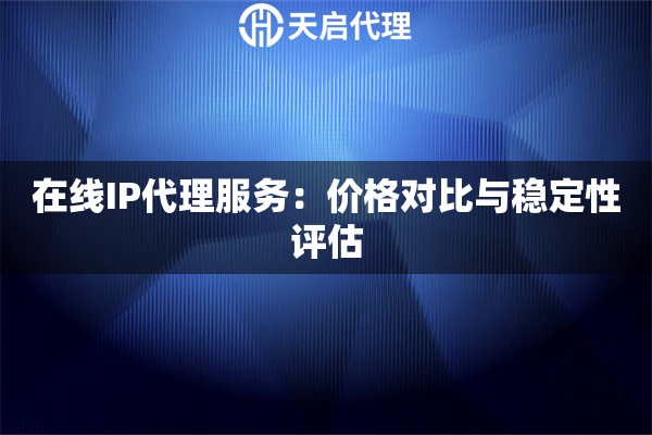 在線IP代理服務：價格對比與穩定性評估