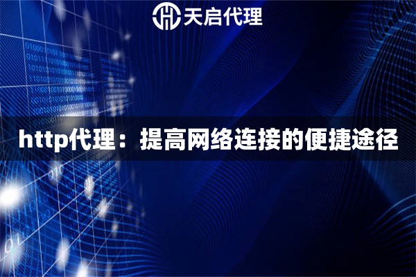 http代理：提高網(wǎng)絡(luò)連接的便捷途徑