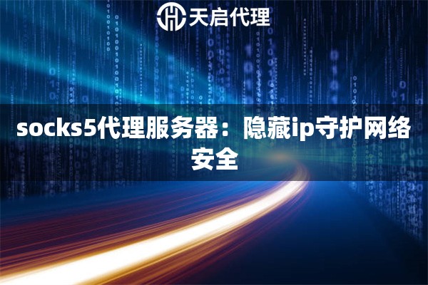 socks5代理服務器：隱藏ip守護網絡安全