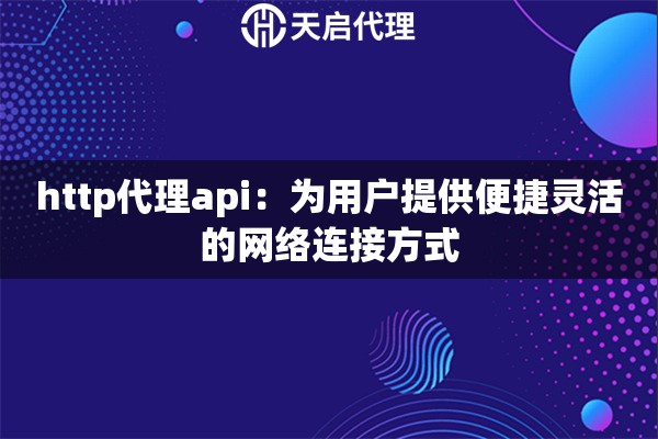 http代理api：為用戶提供便捷靈活的網(wǎng)絡(luò)連接方式