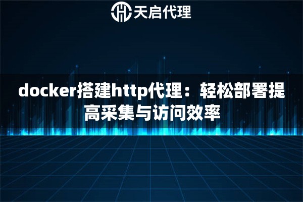 docker搭建http代理：輕松部署提高采集與訪問效率