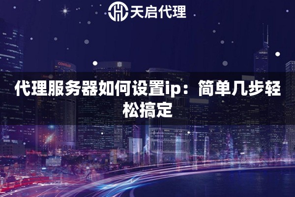 代理服務器如何設置ip：簡單幾步輕松搞定