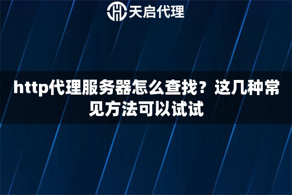 http代理服務器怎么查找？這幾種常見方法可以試試