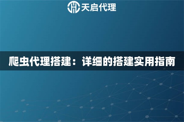 爬蟲(chóng)代理搭建：詳細(xì)的搭建實(shí)用指南