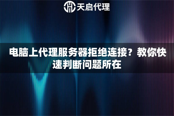 電腦上代理服務器拒絕連接？教你快速判斷問題所在