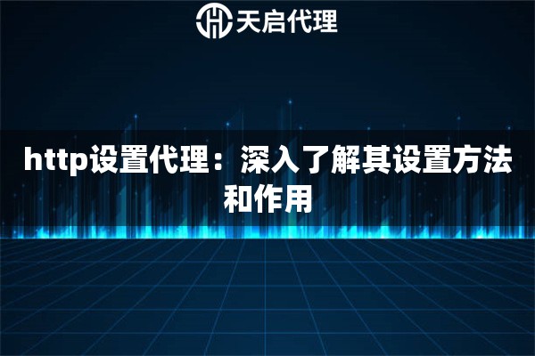 http設置代理：深入了解其設置方法和作用