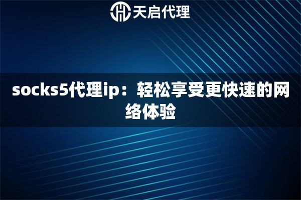 socks5代理ip：輕松享受更快速的網(wǎng)絡(luò)體驗(yàn)