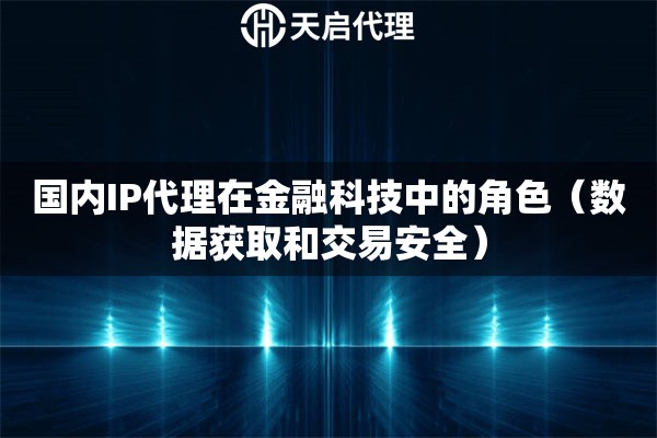 國內IP代理在金融科技中的角色（數據獲取和交易安全）