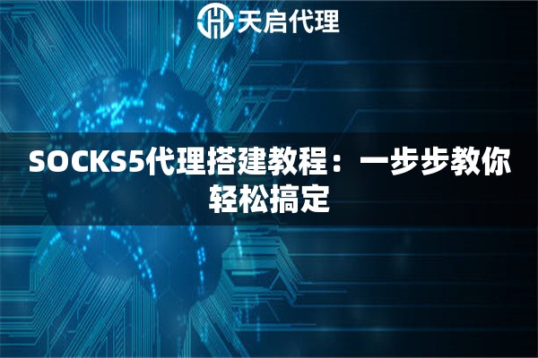 SOCKS5代理搭建教程：一步步教你輕松搞定