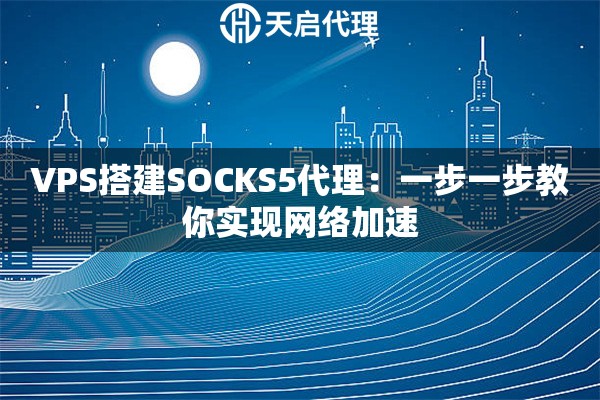VPS搭建SOCKS5代理：一步一步教你實現網絡加速