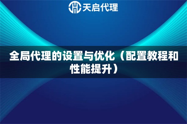 全局代理的設(shè)置與優(yōu)化（配置教程和性能提升）
