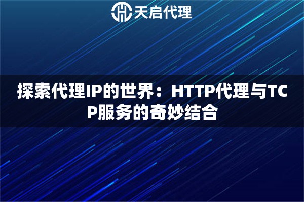 探索代理IP的世界：HTTP代理與TCP服務的奇妙結合