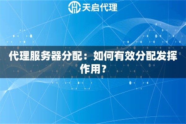 代理服務器分配：如何有效分配發揮作用？