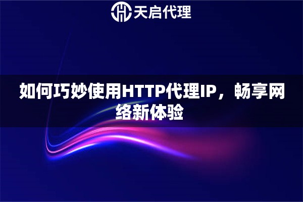 如何巧妙使用HTTP代理IP，暢享網絡新體驗 