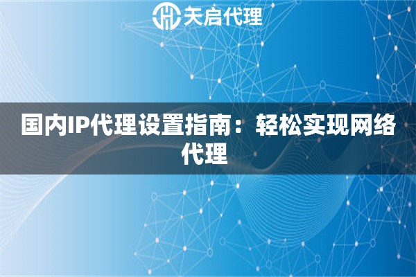 國內IP代理設置指南：輕松實現網絡代理 