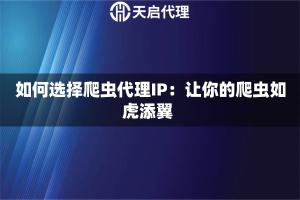 如何選擇爬蟲代理IP：讓你的爬蟲如虎添翼 