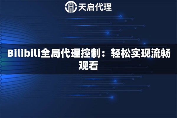 Bilibili全局代理控制：輕松實現流暢觀看