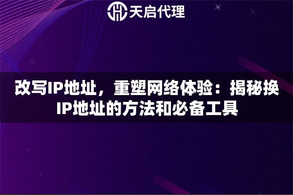 改寫IP地址，重塑網(wǎng)絡體驗：揭秘換IP地址的方法和必備工具