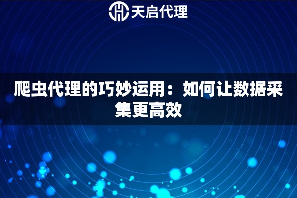 爬蟲代理的巧妙運用：如何讓數據采集更高效