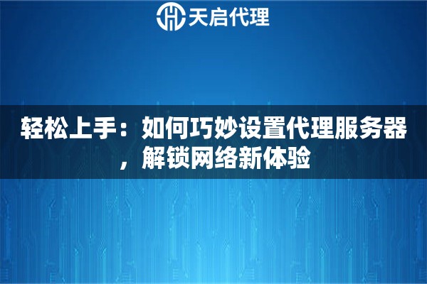 輕松上手：如何巧妙設置代理服務器，解鎖網絡新體驗