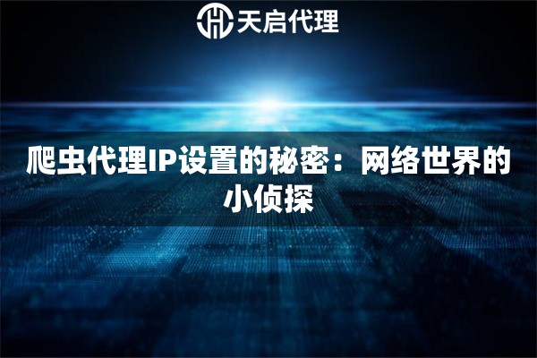 爬蟲代理IP設置的秘密：網絡世界的小偵探