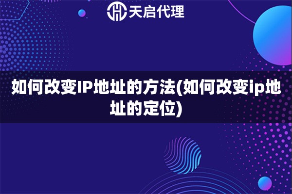 如何改變IP地址的方法(如何改變ip地址的定位)