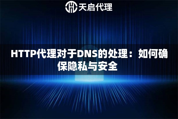 HTTP代理對于DNS的處理：如何確保隱私與安全 