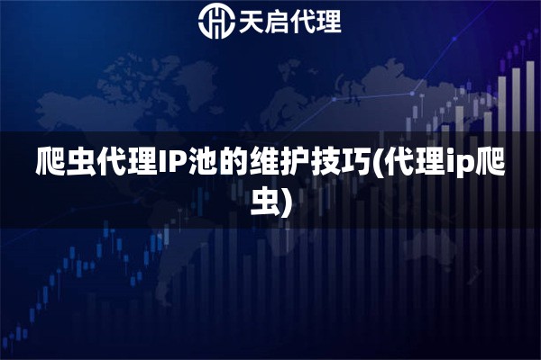 爬蟲代理IP池的維護(hù)技巧(代理ip爬蟲)