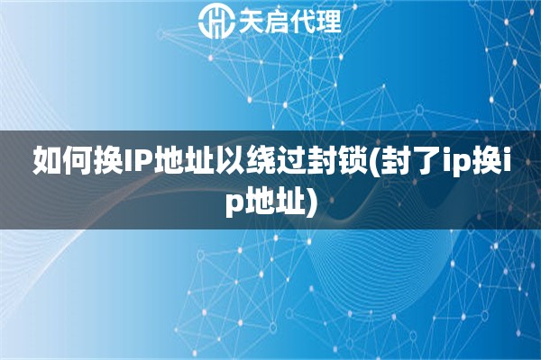 如何換IP地址以繞過封鎖(封了ip換ip地址)