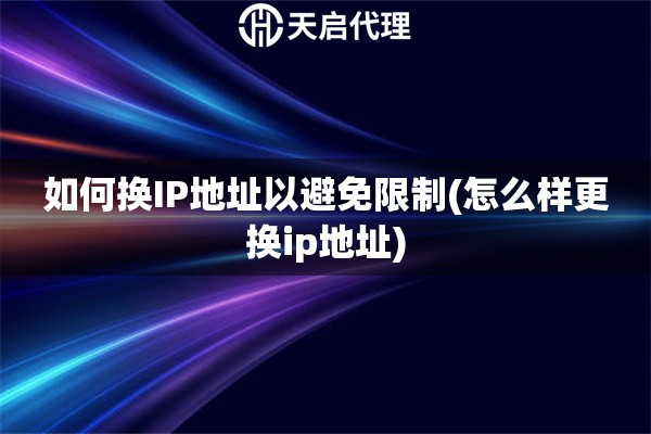 如何換IP地址以避免限制(怎么樣更換ip地址)