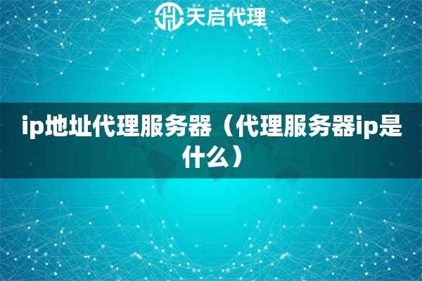 ip地址代理服務器（代理服務器ip是什么）
