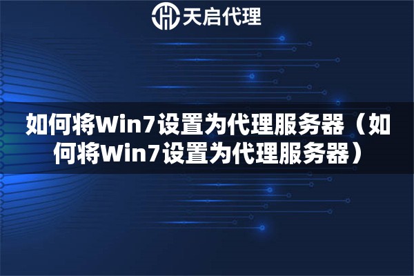 如何將Win7設置為代理服務器（如何將Win7設置為代理服務器）
