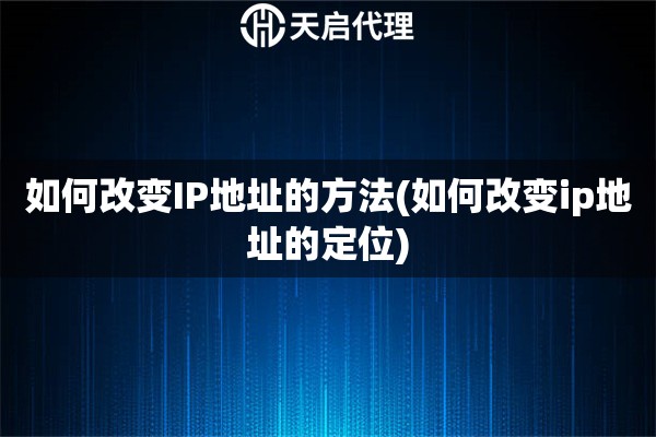 如何改變IP地址的方法(如何改變ip地址的定位)