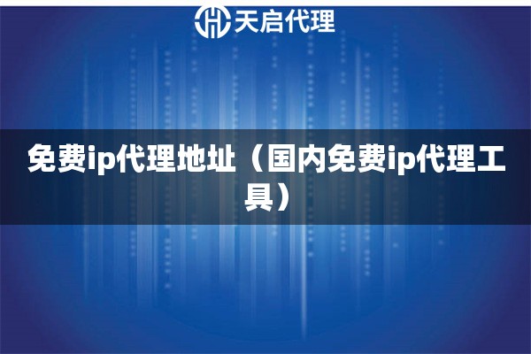 免費ip代理地址（國內免費ip代理工具）