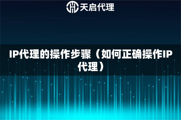 IP代理的操作步驟（如何正確操作IP代理）