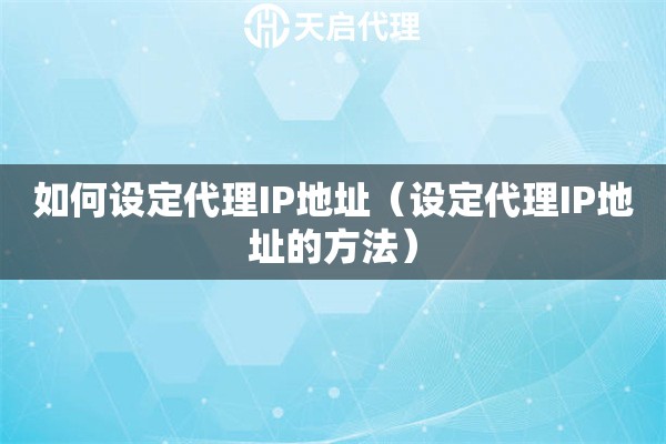如何設(shè)定代理IP地址（設(shè)定代理IP地址的方法）