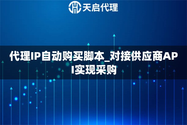 代理IP自動(dòng)購(gòu)買(mǎi)腳本_對(duì)接供應(yīng)商API實(shí)現(xiàn)采購(gòu)