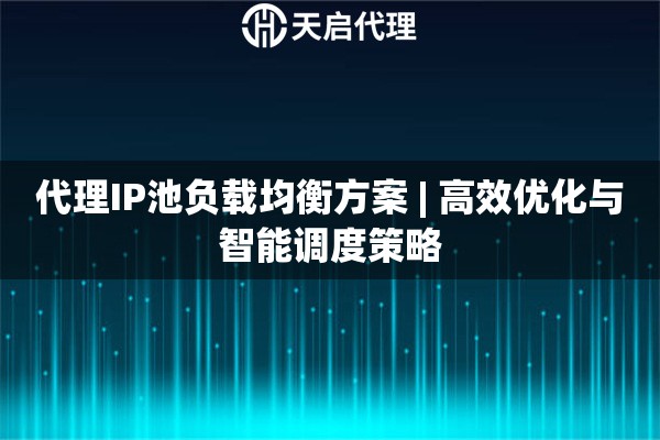 代理IP池負(fù)載均衡方案 | 高效優(yōu)化與智能調(diào)度策略