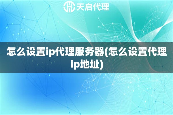 怎么設置ip代理服務器(怎么設置代理ip地址)