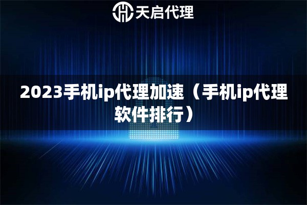 2023手機ip代理加速（手機ip代理軟件排行）