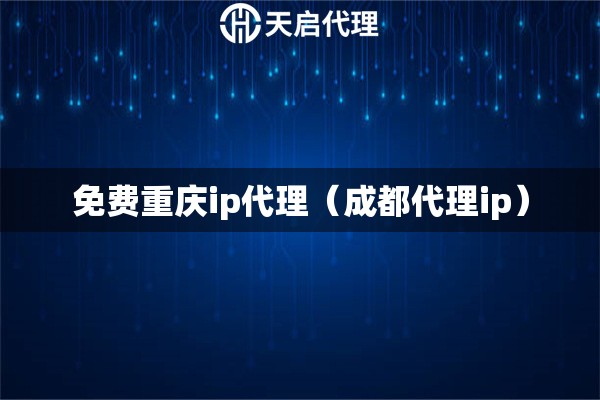 免費重慶ip代理（成都代理ip）