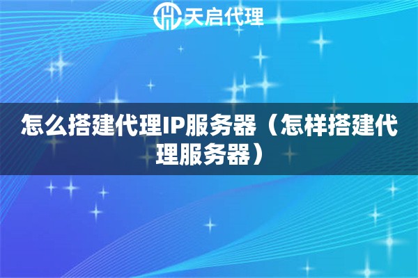 怎么搭建代理IP服務(wù)器（怎樣搭建代理服務(wù)器）