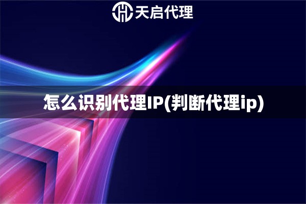 怎么識別代理IP(判斷代理ip)