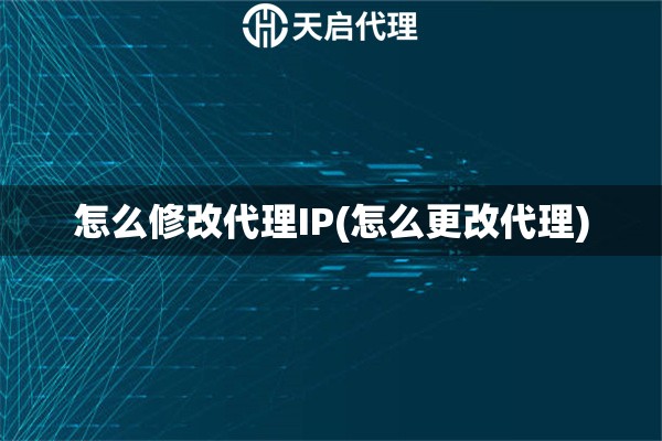 怎么修改代理IP(怎么更改代理)