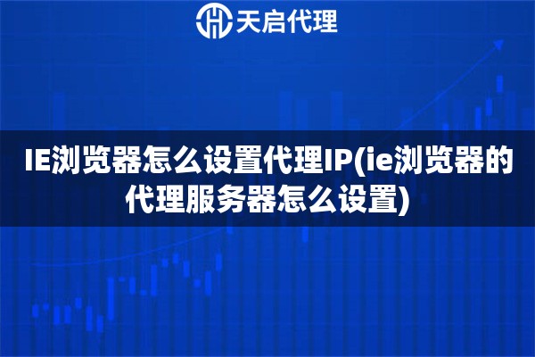 IE瀏覽器怎么設置代理IP(ie瀏覽器的代理服務器怎么設置)