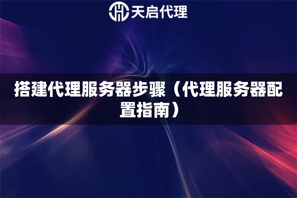 搭建代理服務(wù)器步驟（代理服務(wù)器配置指南）