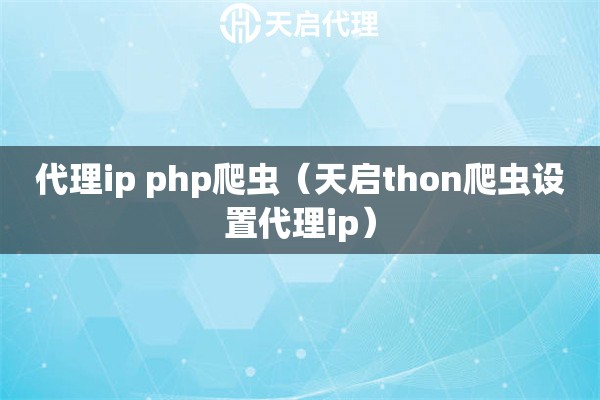 代理ip php爬蟲（天啟thon爬蟲設(shè)置代理ip）