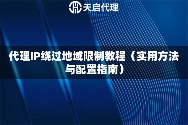 代理IP繞過地域限制教程（實(shí)用方法與配置指南）